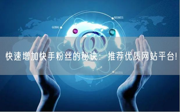 快速增加快手粉丝的秘诀：推荐优质网站平台!