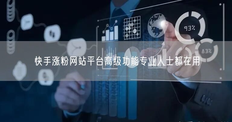 快手涨粉网站平台高级功能专业人士都在用
