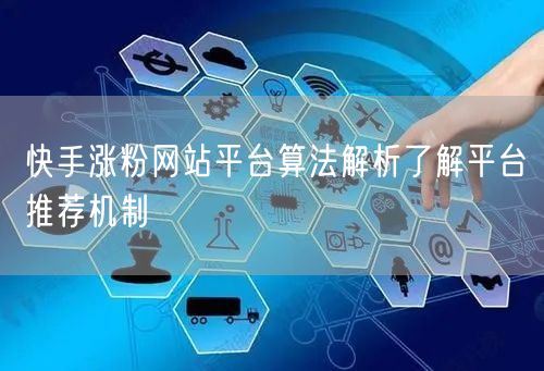 快手涨粉网站平台算法解析了解平台推荐机制