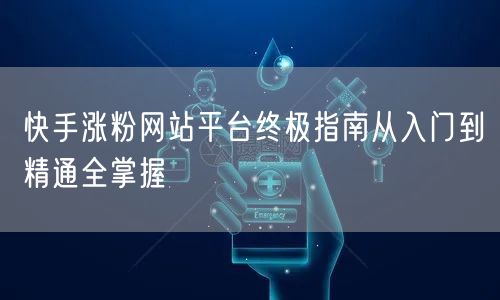 快手涨粉网站平台终极指南从入门到精通全掌握