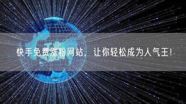 快手免费涨粉网站，让你轻松成为人气王！