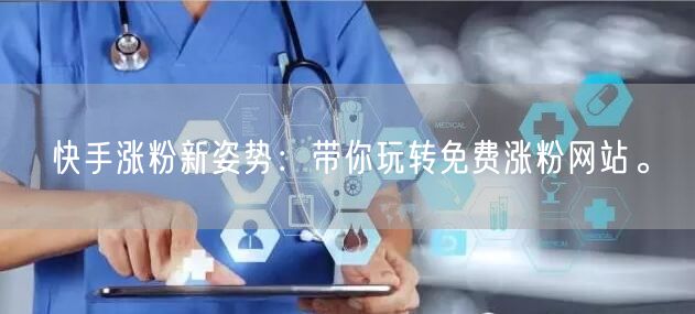 快手涨粉新姿势：带你玩转免费涨粉网站。