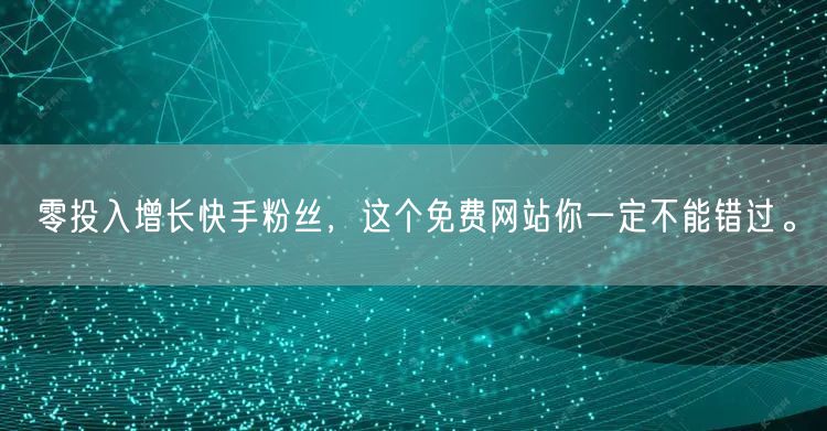 零投入增长快手粉丝，这个免费网站你一定不能错过。