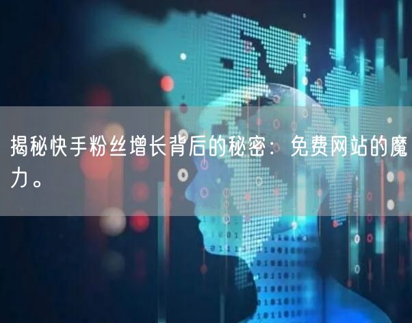 揭秘快手粉丝增长背后的秘密：免费网站的魔力。