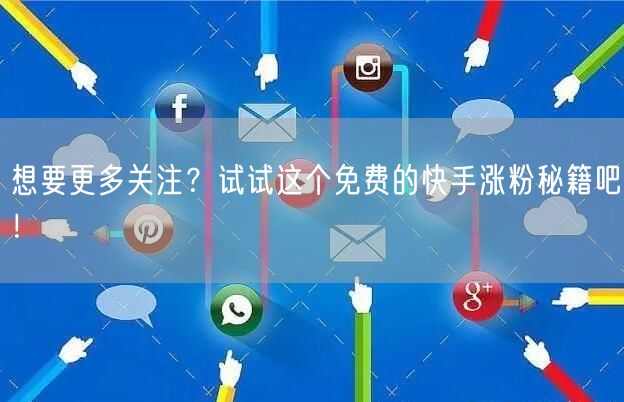 想要更多关注？试试这个免费的快手涨粉秘籍吧！