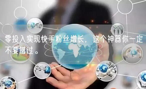 零投入实现快手粉丝增长，这个神器你一定不要错过。