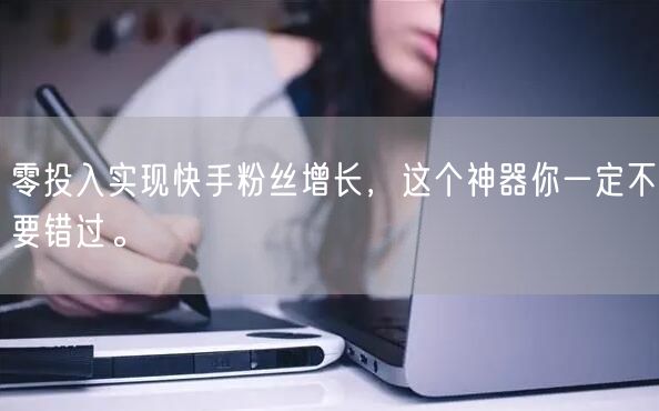 零投入实现快手粉丝增长，这个神器你一定不要错过。