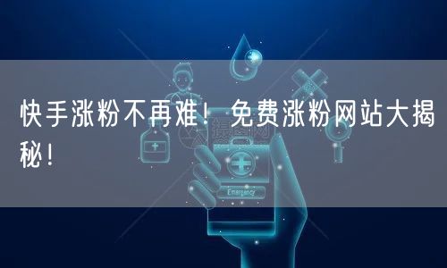 快手涨粉不再难！免费涨粉网站大揭秘！