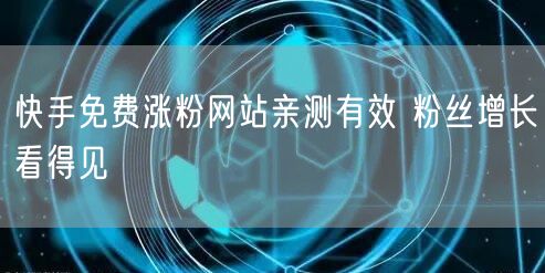 快手免费涨粉网站亲测有效 粉丝增长看得见