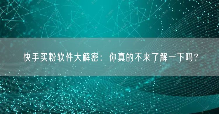 快手买粉软件大解密：你真的不来了解一下吗？