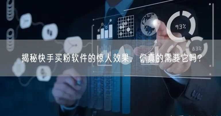 揭秘快手买粉软件的惊人效果，你真的需要它吗？