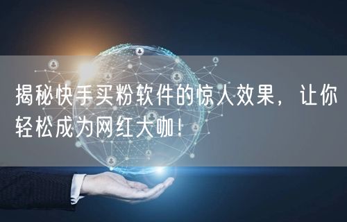 揭秘快手买粉软件的惊人效果，让你轻松成为网红大咖！