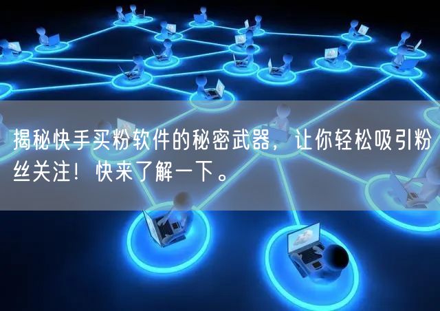 揭秘快手买粉软件的秘密武器，让你轻松吸引粉丝关注！快来了解一下。