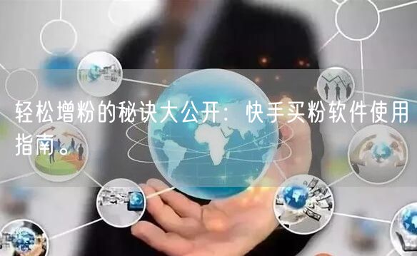 轻松增粉的秘诀大公开：快手买粉软件使用指南。