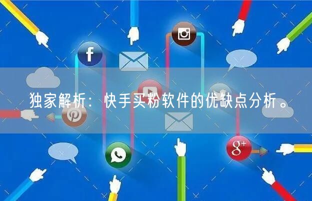 独家解析：快手买粉软件的优缺点分析。