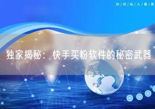 独家揭秘：快手买粉软件的秘密武器