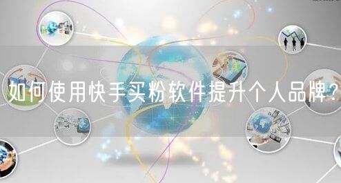 如何使用快手买粉软件提升个人品牌？