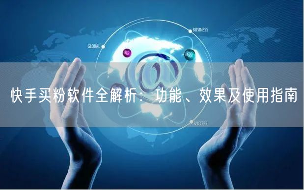 快手买粉软件全解析：功能、效果及使用指南