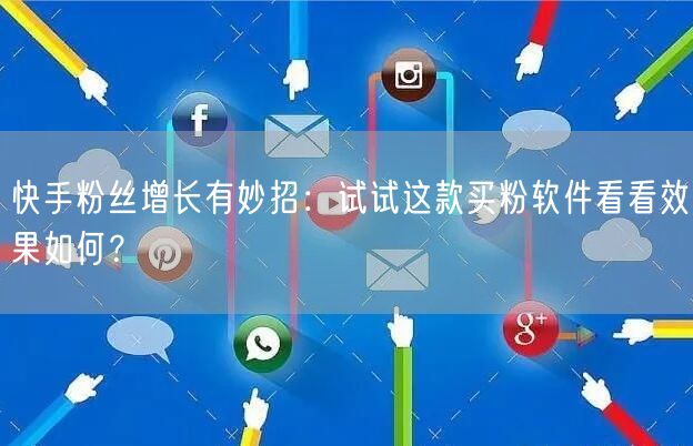 快手粉丝增长有妙招：试试这款买粉软件看看效果如何？
