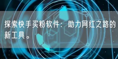 探索快手买粉软件：助力网红之路的新工具。