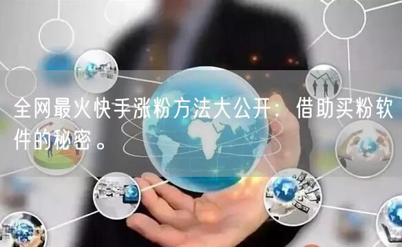全网最火快手涨粉方法大公开：借助买粉软件的秘密。