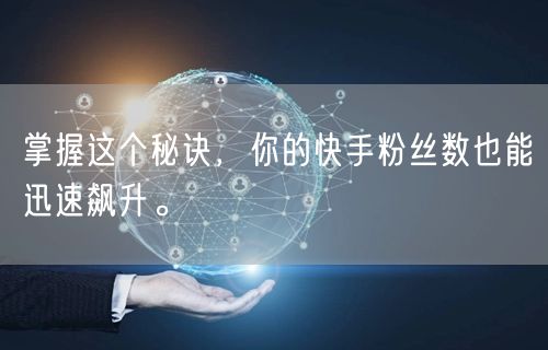 掌握这个秘诀，你的快手粉丝数也能迅速飙升。