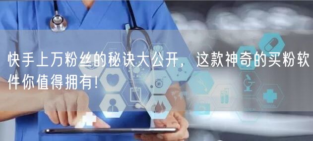 快手上万粉丝的秘诀大公开，这款神奇的买粉软件你值得拥有！