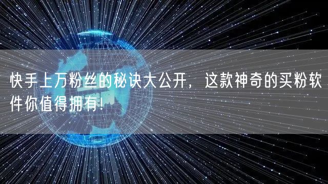 快手上万粉丝的秘诀大公开，这款神奇的买粉软件你值得拥有！