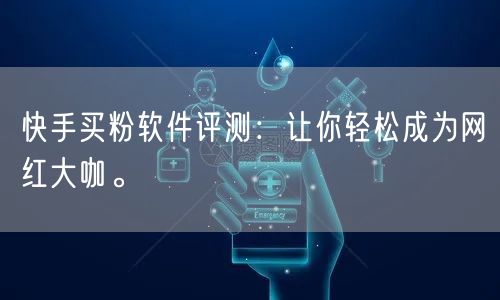 快手买粉软件评测：让你轻松成为网红大咖。