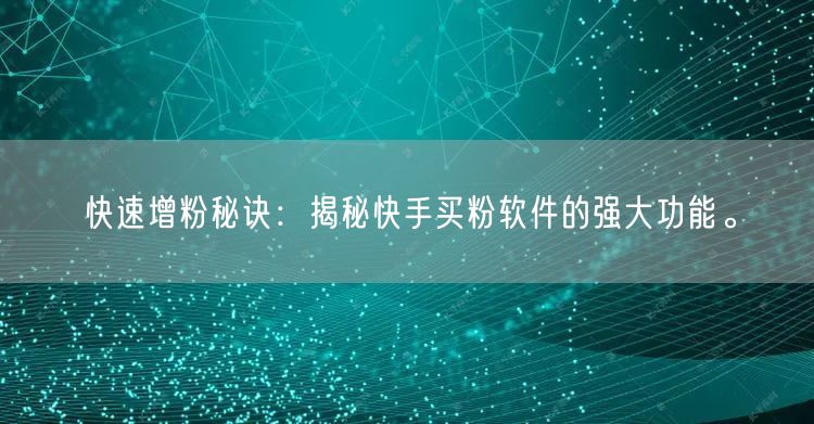 快速增粉秘诀：揭秘快手买粉软件的强大功能。