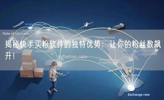 揭秘快手买粉软件的独特优势：让你的粉丝数飙升！