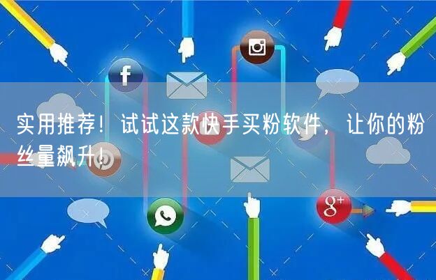 实用推荐！试试这款快手买粉软件，让你的粉丝量飙升！