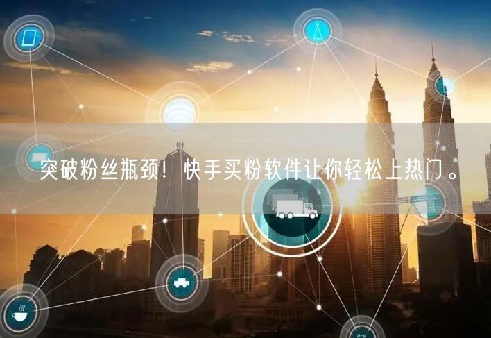 突破粉丝瓶颈！快手买粉软件让你轻松上热门。
