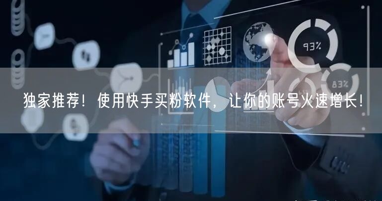 独家推荐！使用快手买粉软件，让你的账号火速增长！