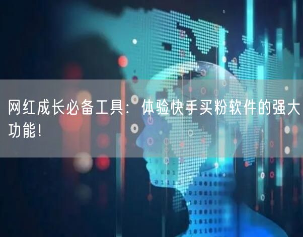 网红成长必备工具：体验快手买粉软件的强大功能！