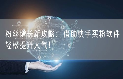 粉丝增长新攻略：借助快手买粉软件轻松提升人气！