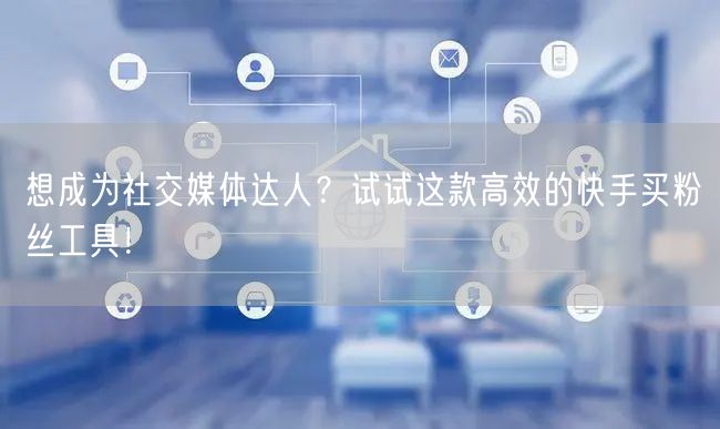 想成为社交媒体达人？试试这款高效的快手买粉丝工具！