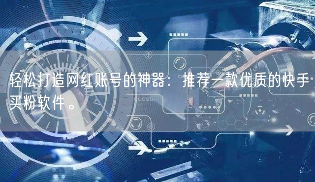 轻松打造网红账号的神器：推荐一款优质的快手买粉软件。