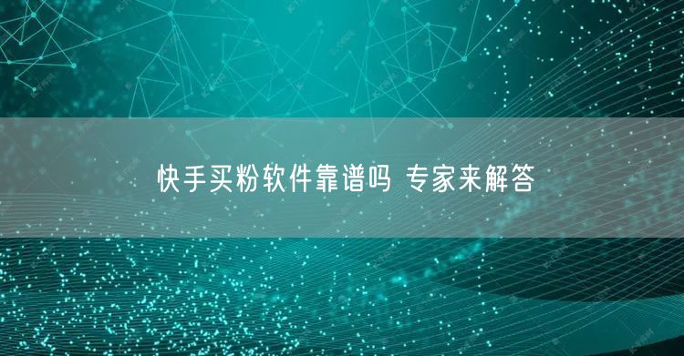 快手买粉软件靠谱吗 专家来解答