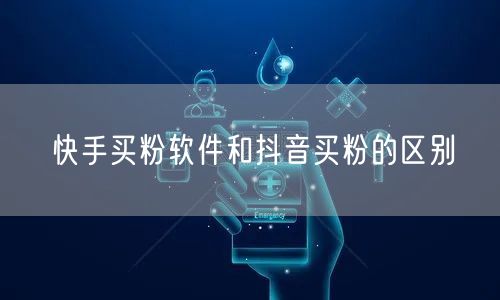 快手买粉软件和抖音买粉的区别