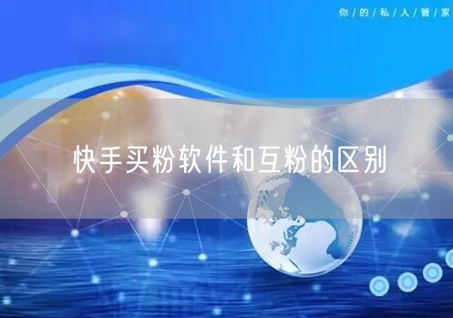 快手买粉软件和互粉的区别