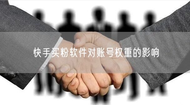 快手买粉软件对账号权重的影响