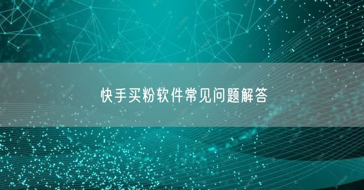 快手买粉软件常见问题解答