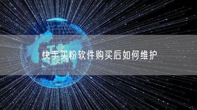 快手买粉软件购买后如何维护
