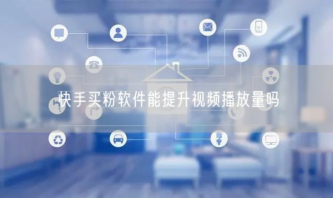 快手买粉软件能提升视频播放量吗