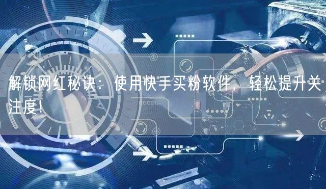 解锁网红秘诀：使用快手买粉软件，轻松提升关注度！