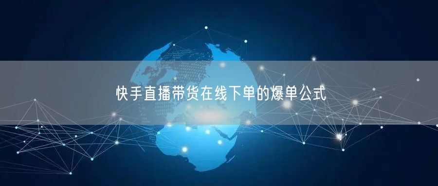 快手直播带货在线下单的爆单公式