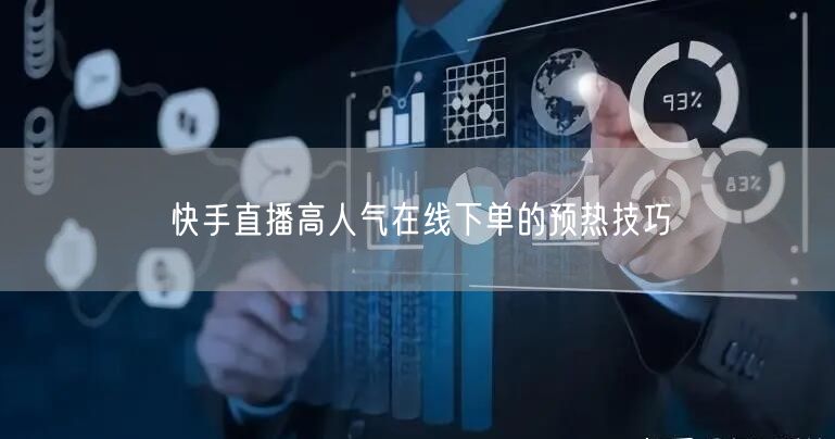 快手直播高人气在线下单的预热技巧