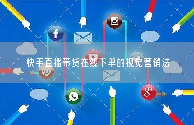 快手直播带货在线下单的视觉营销法