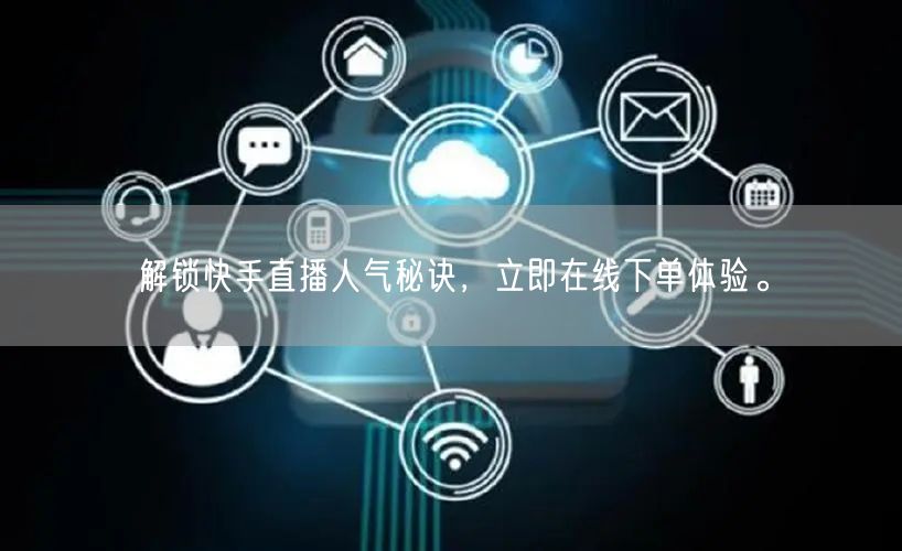 解锁快手直播人气秘诀，立即在线下单体验。